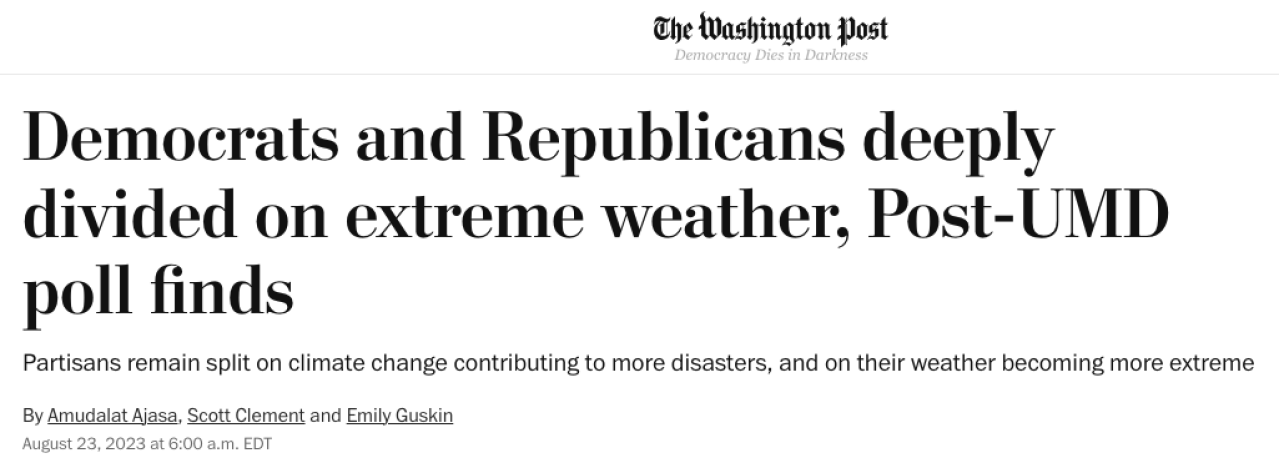 Washington Post headline from August 23, 2023, "Democrats and Republications deeply divided on extreme weather, Post-UMD poll finds: Partisans remain split on climate change contributing to more disasters and on their weather becoming more extreme." By Amudalat Ajasa, Scott Clement, and Emily Guskin
